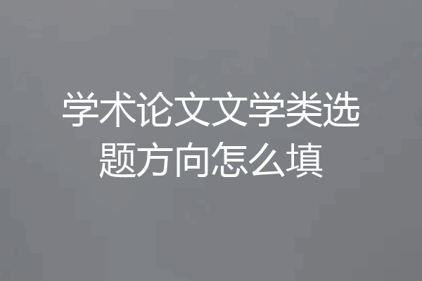 学术论文文学类选题方向怎么填