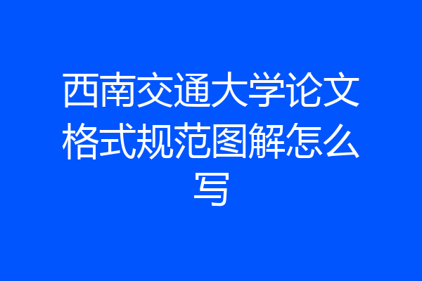 西南交通大学论文格式规范图解怎么写