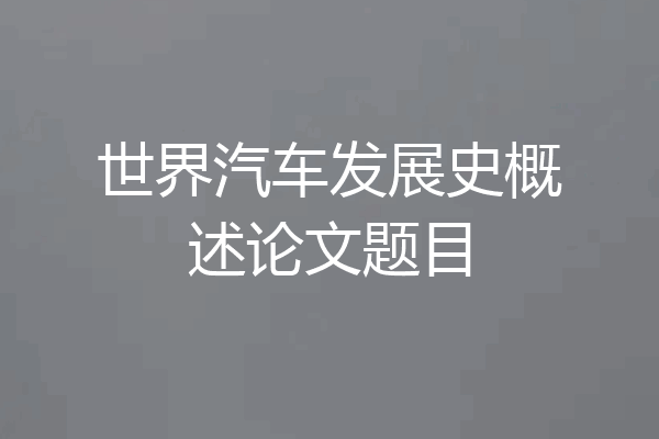 世界汽车发展史概述论文题目