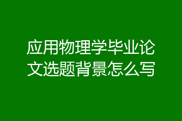 应用物理学毕业论文选题背景怎么写