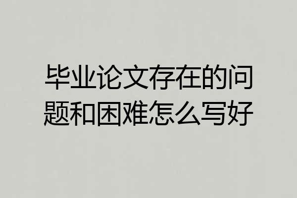 毕业论文存在的问题和困难怎么写好