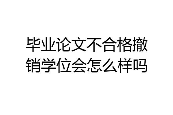 毕业论文不合格撤销学位会怎么样吗