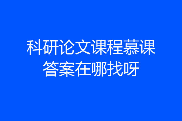 科研论文课程慕课答案在哪找呀