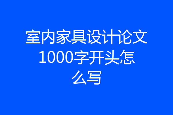 室内家具设计论文1000字开头怎么写