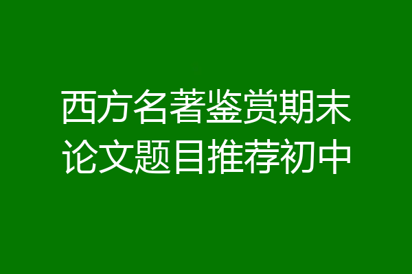 西方名著鉴赏期末论文题目推荐初中