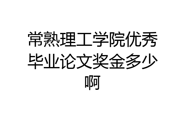 常熟理工学院优秀毕业论文奖金多少啊