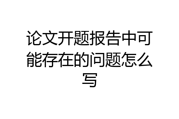 论文开题报告中可能存在的问题怎么写