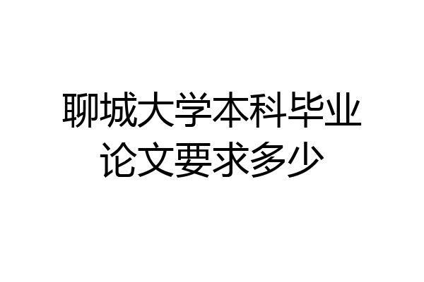 聊城大学本科毕业论文要求多少