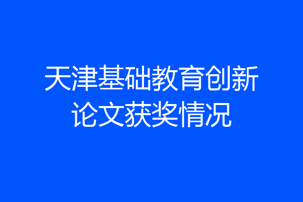 天津基础教育创新论文获奖情况
