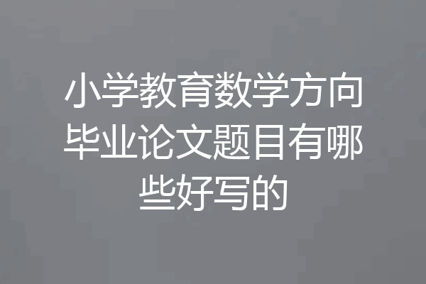 小学教育数学方向毕业论文题目有哪些好写的