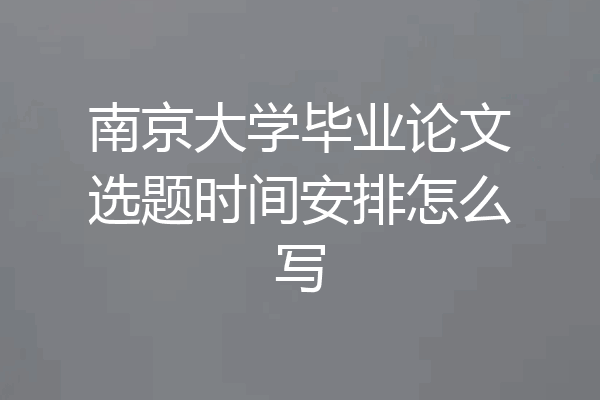 南京大学毕业论文选题时间安排怎么写