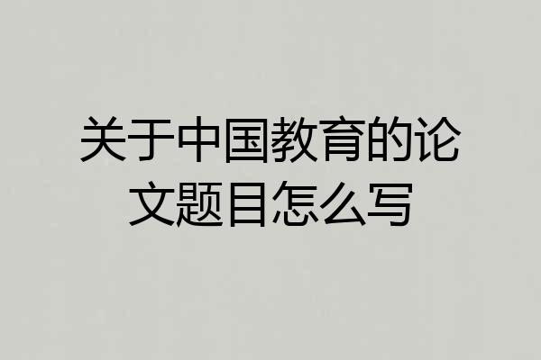 关于中国教育的论文题目怎么写