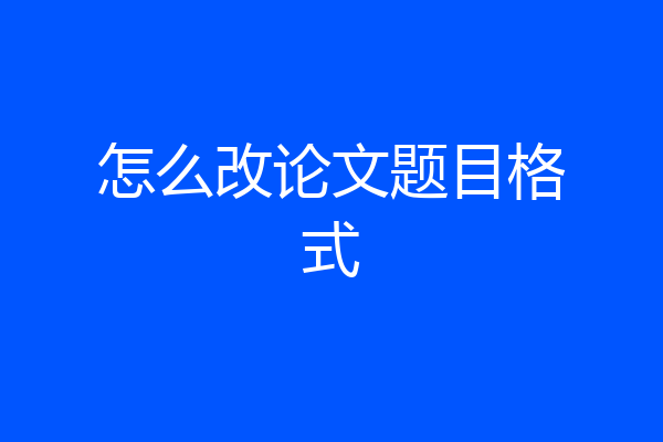 怎么改论文题目格式