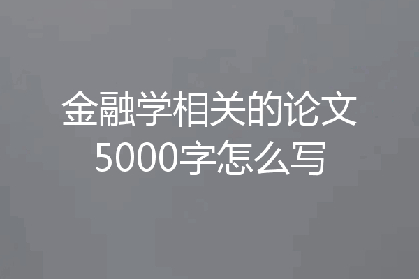金融学相关的论文5000字怎么写
