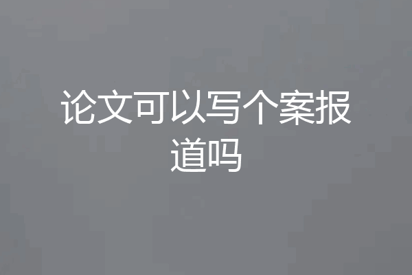 论文可以写个案报道吗