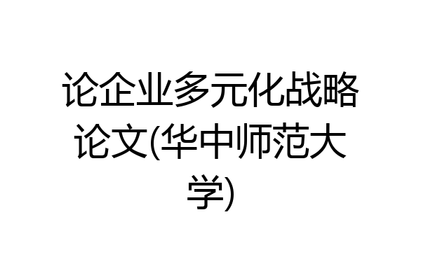 论企业多元化战略论文(华中师范大学)