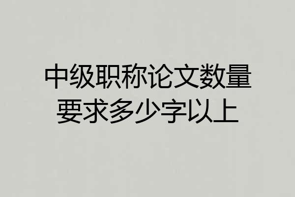 中级职称论文数量要求多少字以上