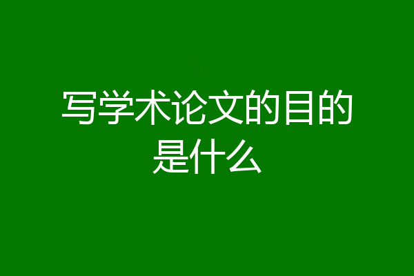 写学术论文的目的是什么