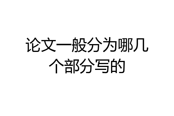 论文一般分为哪几个部分写的