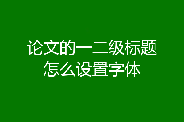 论文的一二级标题怎么设置字体