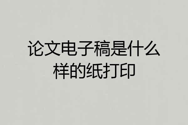 论文电子稿是什么样的纸打印