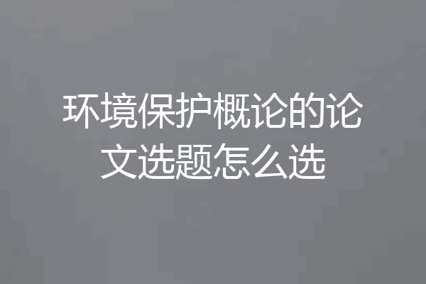 环境保护概论的论文选题怎么选