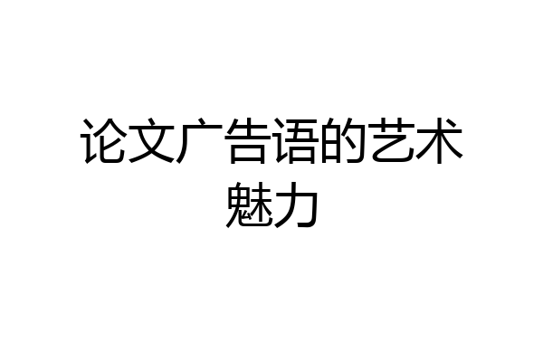 论文广告语的艺术魅力