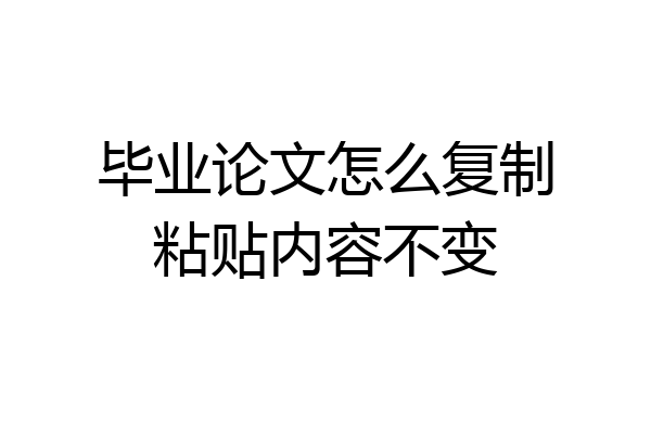 毕业论文怎么复制粘贴内容不变
