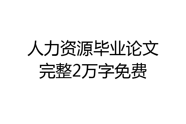 人力资源毕业论文完整2万字免费