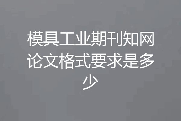 模具工业期刊知网论文格式要求是多少