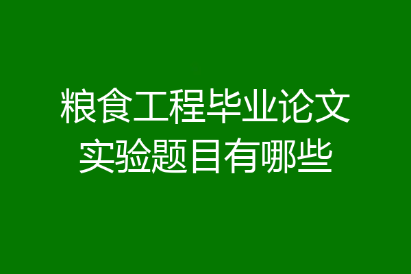 粮食工程毕业论文实验题目有哪些