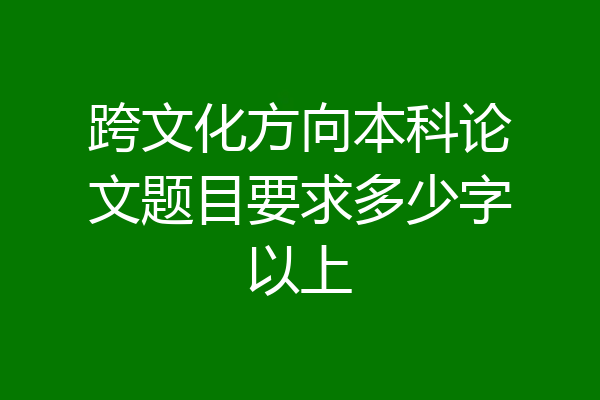 跨文化方向本科论文题目要求多少字以上