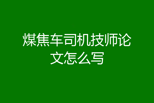 煤焦车司机技师论文怎么写