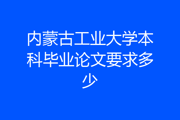 内蒙古工业大学本科毕业论文要求多少
