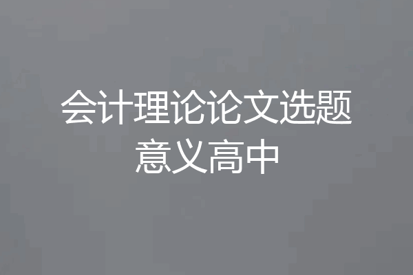 会计理论论文选题意义高中