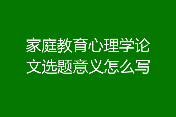 家庭教育心理学论文选题意义怎么写