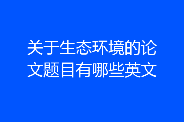 关于生态环境的论文题目有哪些英文