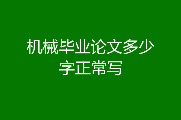 机械毕业论文多少字正常写