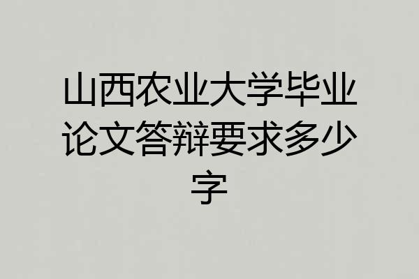 山西农业大学毕业论文答辩要求多少字