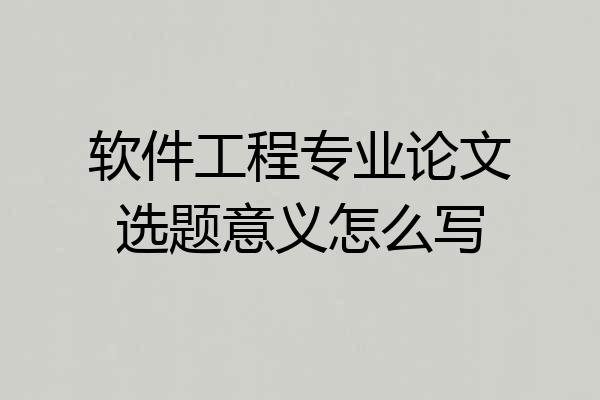 软件工程专业论文选题意义怎么写