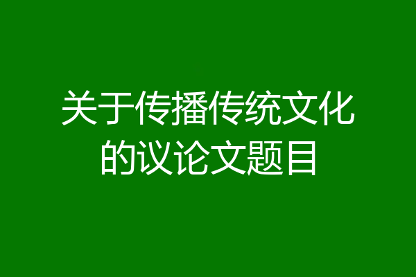 关于传播传统文化的议论文题目