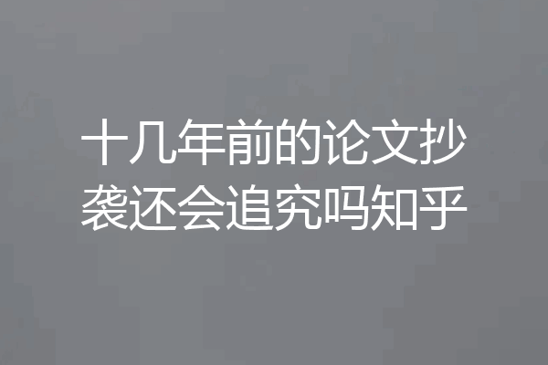 十几年前的论文抄袭还会追究吗知乎