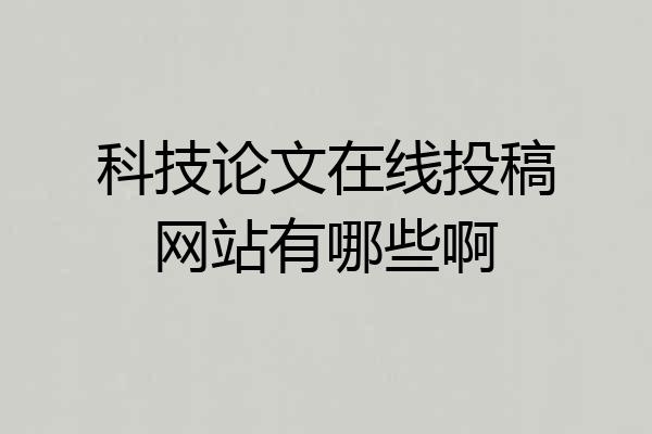 科技论文在线投稿网站有哪些啊