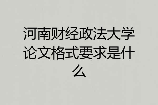 河南财经政法大学论文格式要求是什么