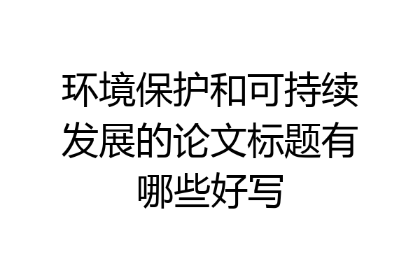 环境保护和可持续发展的论文标题有哪些好写