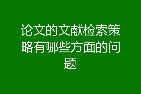 论文的文献检索策略有哪些方面的问题