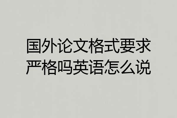 国外论文格式要求严格吗英语怎么说