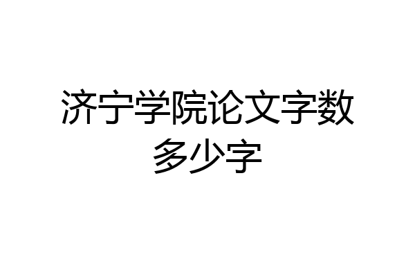 济宁学院论文字数多少字