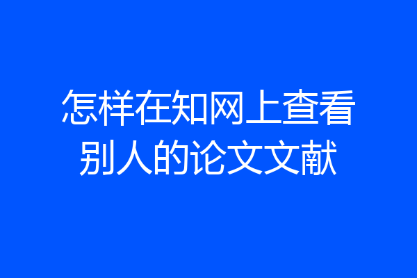 怎样在知网上查看别人的论文文献