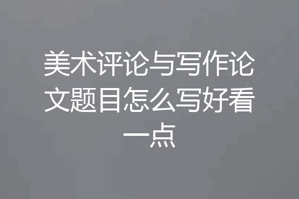 美术评论与写作论文题目怎么写好看一点